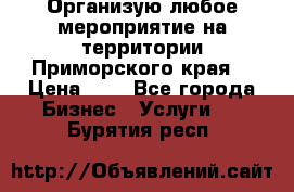 Организую любое мероприятие на территории Приморского края. › Цена ­ 1 - Все города Бизнес » Услуги   . Бурятия респ.